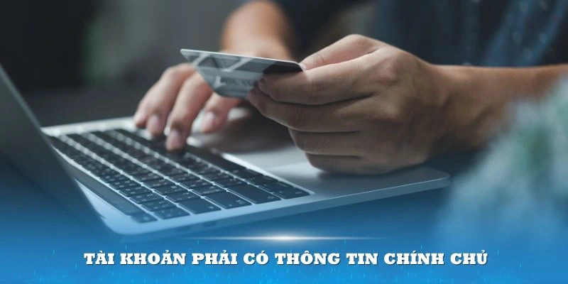 Tài khoản dùng trong nạp tiền phải có thông tin chính chủ 