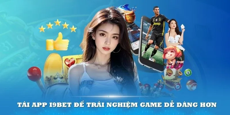 Tải App I9bet để việc trải nghiệm game dễ dàng hơn 